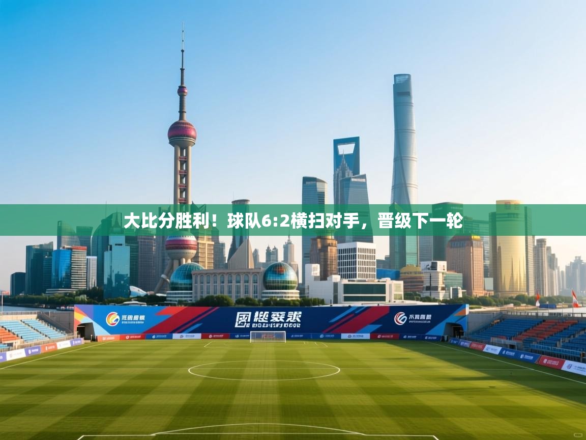 大比分胜利！球队6:2横扫对手，晋级下一轮