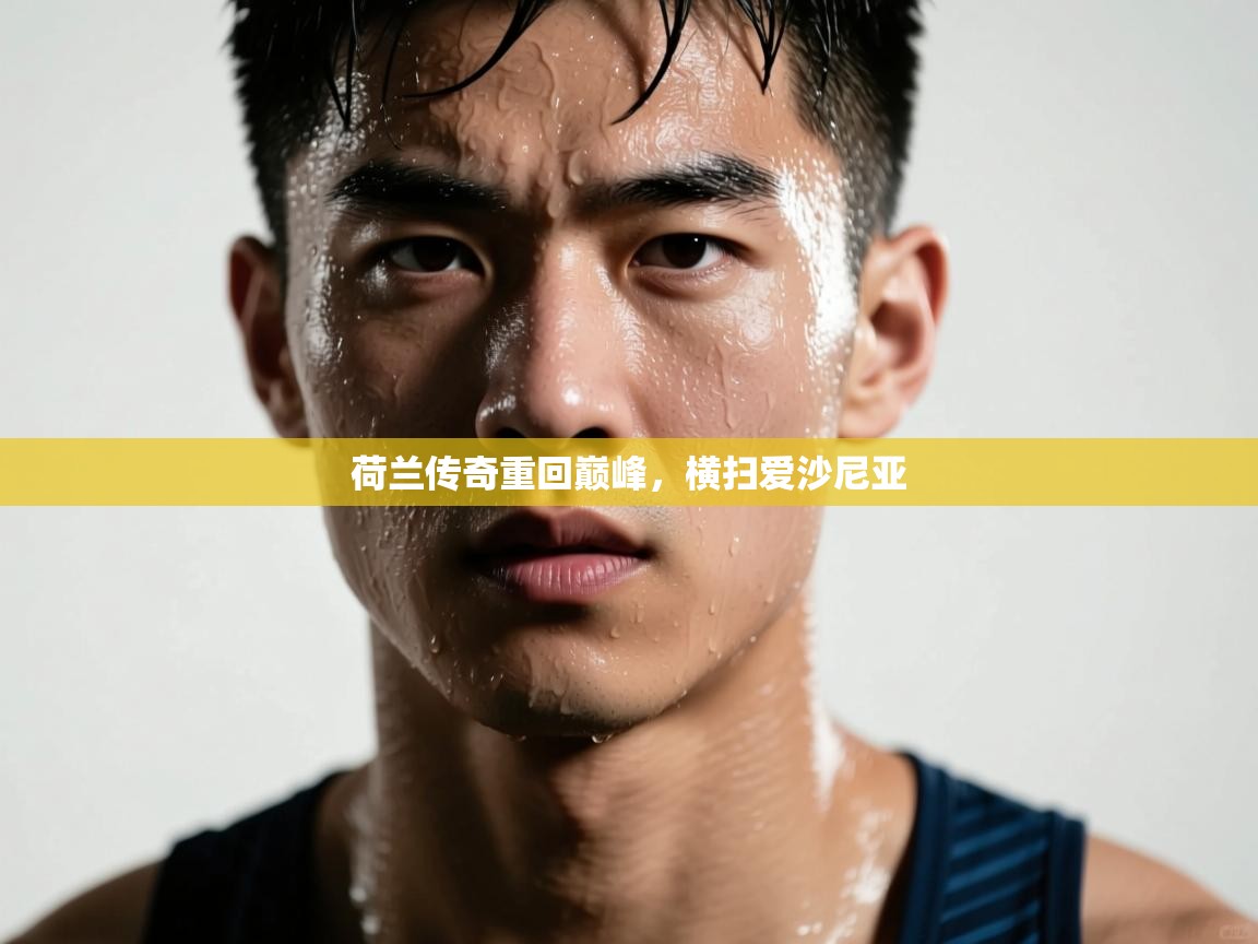 荷兰传奇重回巅峰，横扫爱沙尼亚