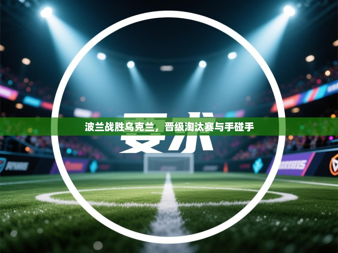 波兰战胜乌克兰，晋级淘汰赛与手碰手  第1张