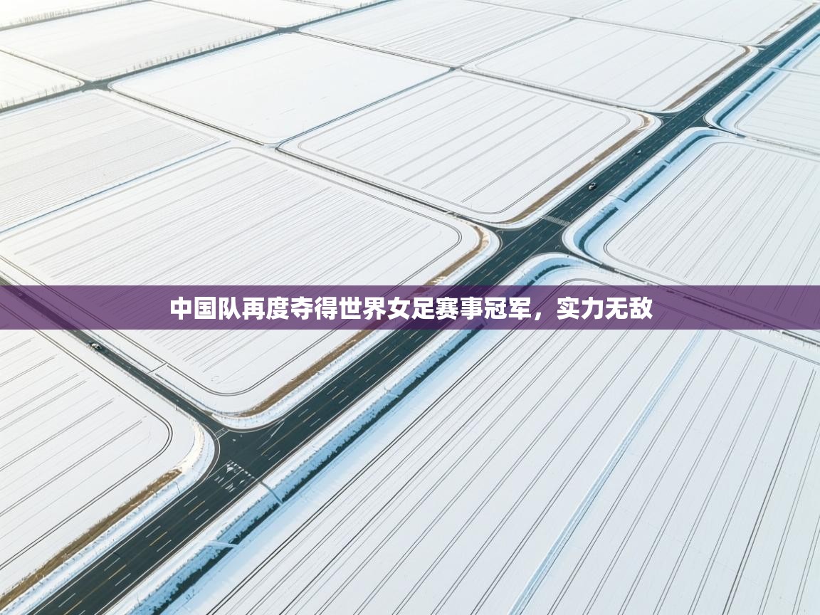 中国队再度夺得世界女足赛事冠军，实力无敌  第1张