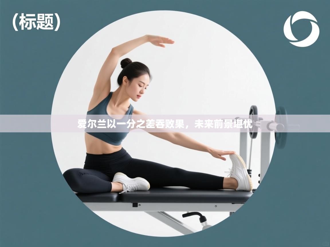 爱尔兰以一分之差吞败果，未来前景堪忧  第1张